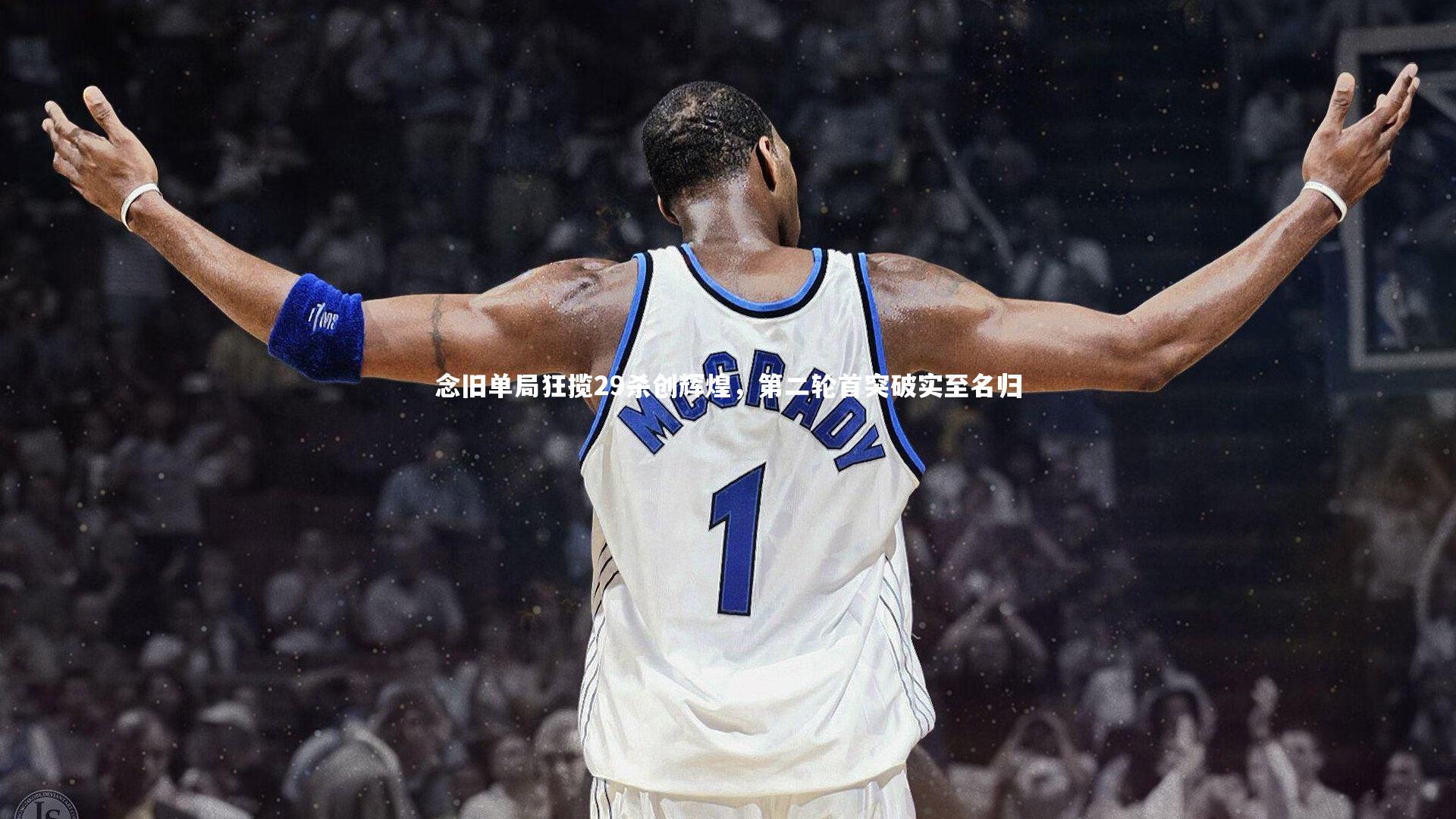 亚博娱乐_念旧单局狂揽29杀创辉煌，第二轮首突破实至名归
