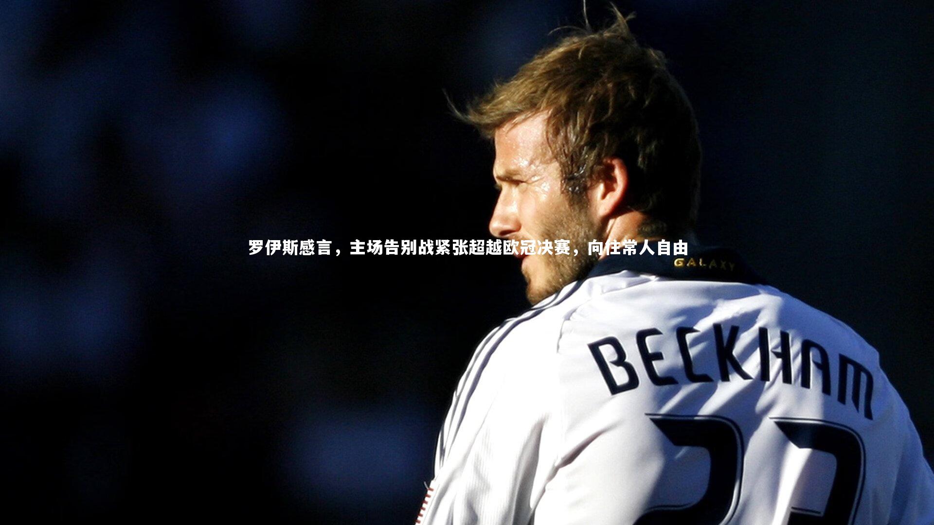 罗伊斯感言，主场告别战紧张超越欧冠决赛，向往常人自由