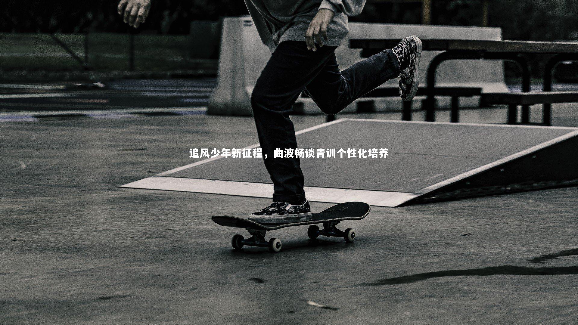 追风少年新征程，曲波畅谈青训个性化培养