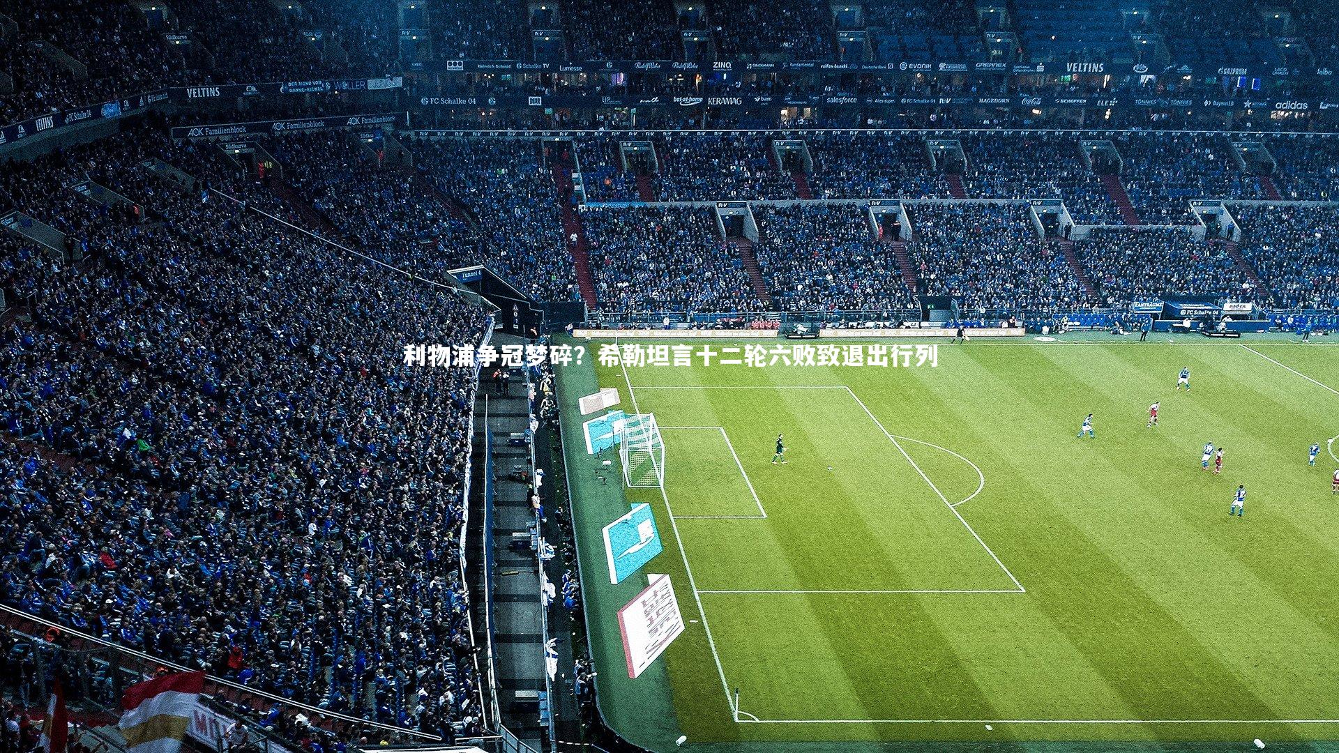 亚博体育官网_利物浦争冠梦碎？希勒坦言十二轮六败致退出行列