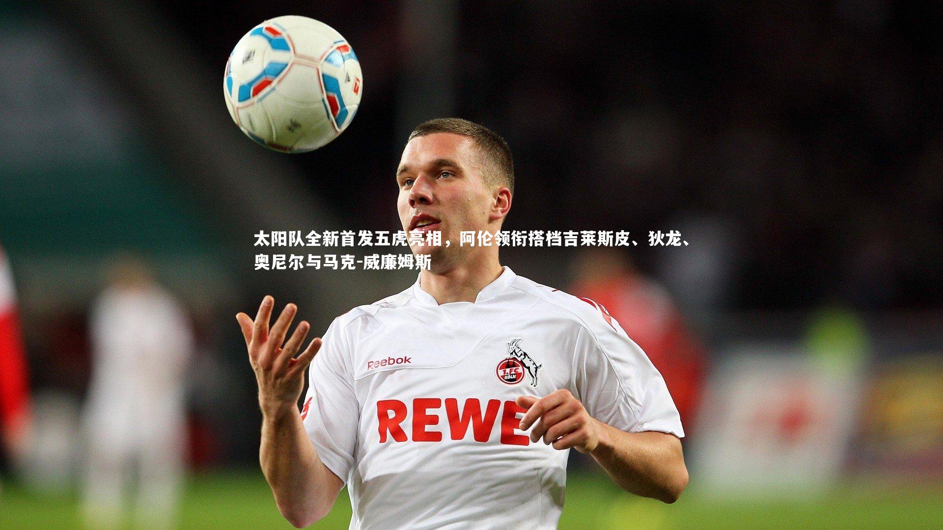 太阳队全新首发五虎亮相，阿伦领衔搭档吉莱斯皮、狄龙、奥尼尔与马克-威廉姆斯