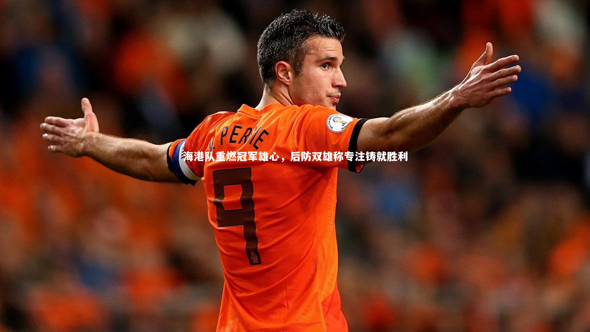 海港队重燃冠军雄心，后防双雄称专注铸就胜利