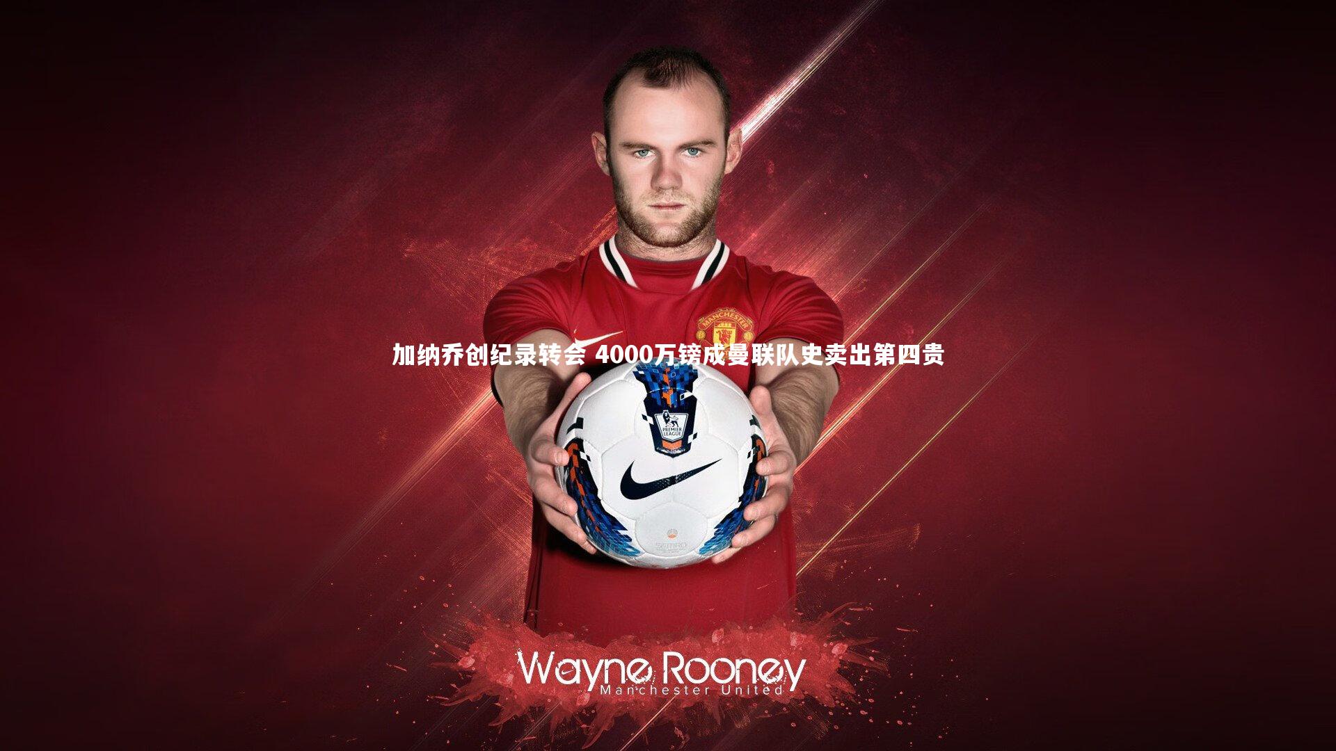 加纳乔创纪录转会 4000万镑成曼联队史卖出第四贵