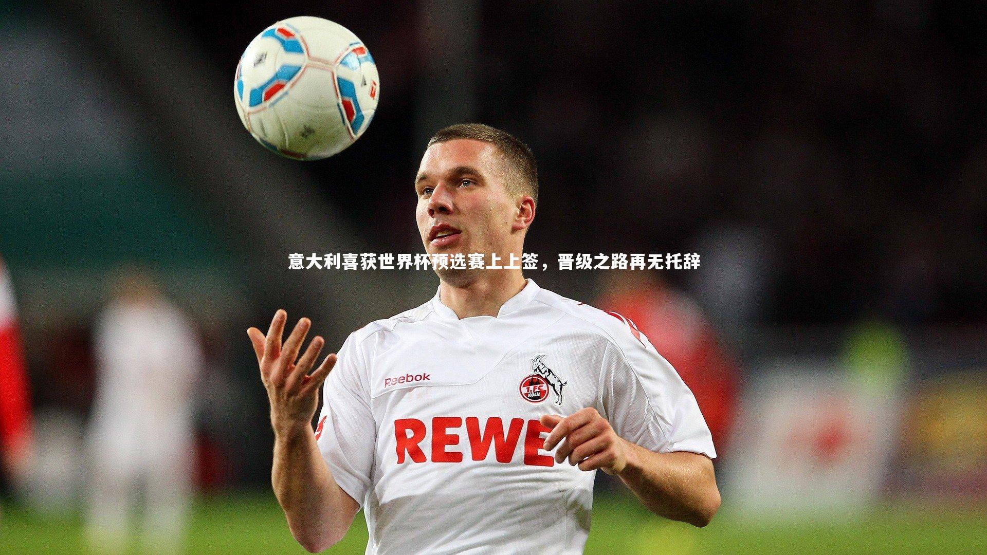 亚博娱乐_意大利喜获世界杯预选赛上上签，晋级之路再无托辞